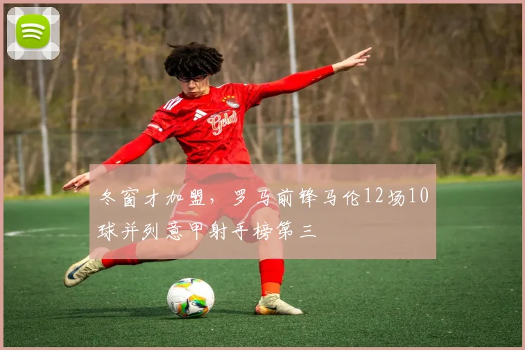 冬窗才加盟，罗马前锋马伦12场10球并列意甲射手榜第三